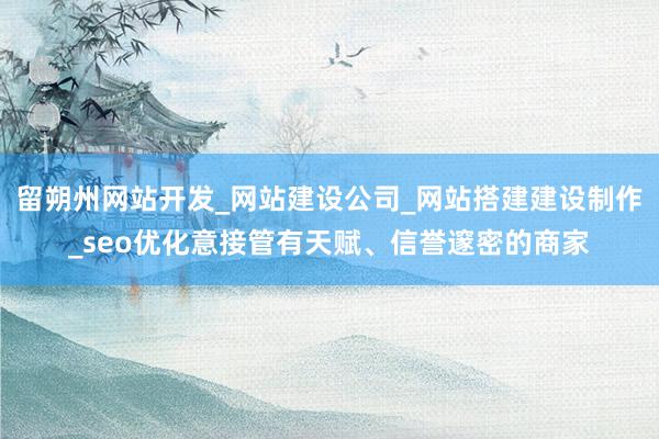 留朔州网站开发_网站建设公司_网站搭建建设制作_seo优化意接管有天赋、信誉邃密的商家